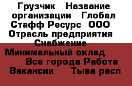 Грузчик › Название организации ­ Глобал Стафф Ресурс, ООО › Отрасль предприятия ­ Снабжение › Минимальный оклад ­ 37 000 - Все города Работа » Вакансии   . Тыва респ.